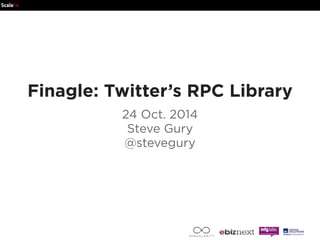 Finagle: Twitter’s RPC Library 
24 Oct. 2014 
Steve Gury 
@stevegury 
 