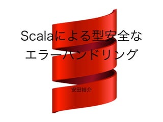 Scalaによる型安全な 
エラーハンドリング 
安田裕介 
 