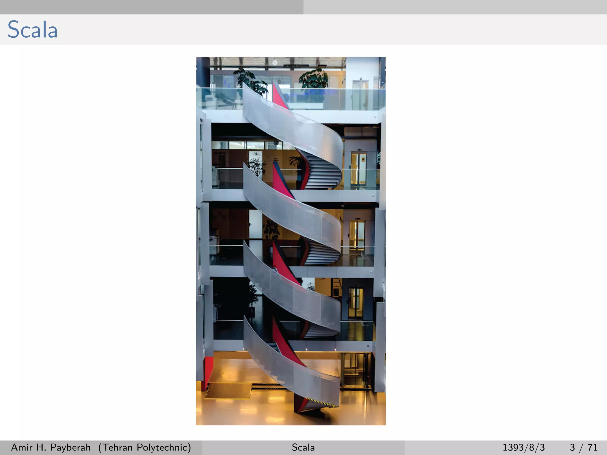 Scala
Amir H. Payberah (Tehran Polytechnic) Scala 1393/8/3 3 / 71
 