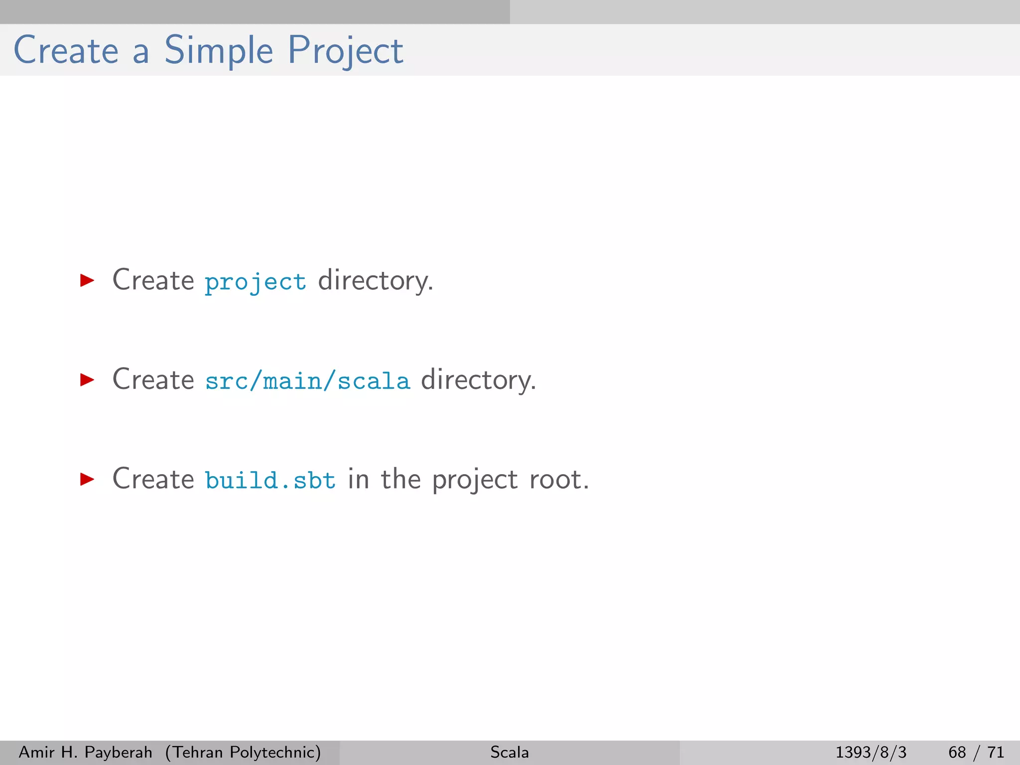 Create a Simple Project
Create project directory.
Create src/main/scala directory.
Create build.sbt in the project root.
Amir H. Payberah (Tehran Polytechnic) Scala 1393/8/3 68 / 71
 