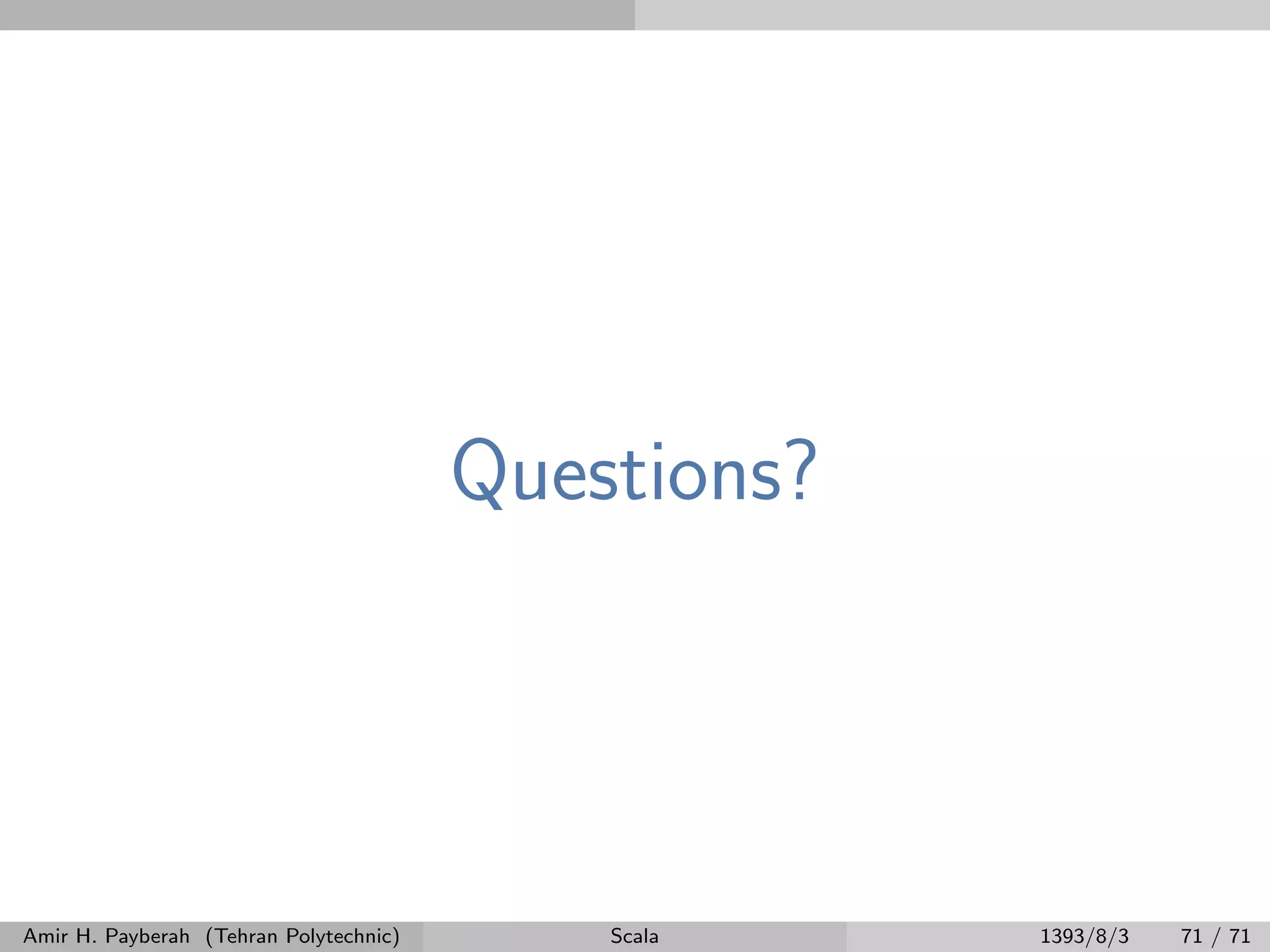 Questions?
Amir H. Payberah (Tehran Polytechnic) Scala 1393/8/3 71 / 71
 