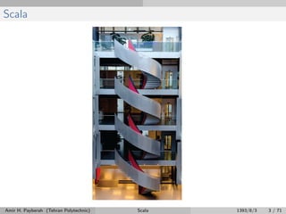 Scala
Amir H. Payberah (Tehran Polytechnic) Scala 1393/8/3 3 / 71
 