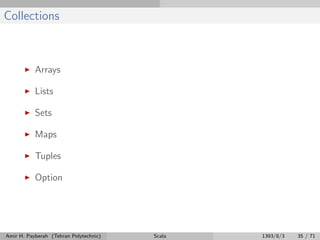 Collections
Arrays
Lists
Sets
Maps
Tuples
Option
Amir H. Payberah (Tehran Polytechnic) Scala 1393/8/3 35 / 71
 