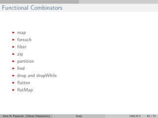 Functional Combinators
map
foreach
ﬁlter
zip
partition
ﬁnd
drop and dropWhile
ﬂatten
ﬂatMap
Amir H. Payberah (Tehran Polytechnic) Scala 1393/8/3 43 / 71
 