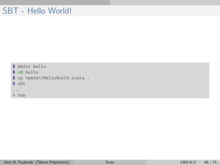 SBT - Hello World!
$ mkdir hello
$ cd hello
$ cp <path>/HelloWorld.scala .
$ sbt
...
> run
Amir H. Payberah (Tehran Polytechnic) Scala 1393/8/3 65 / 71
 