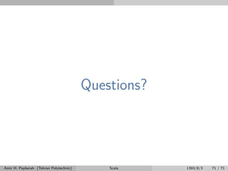 Questions?
Amir H. Payberah (Tehran Polytechnic) Scala 1393/8/3 71 / 71
 