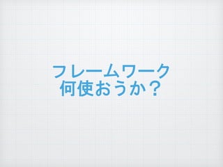 フレームワーク  
何使おうか？
 