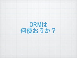 ORMは  
何使おうか？
 