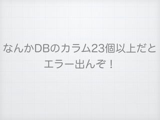 なんかDBのカラム23個以上だと
エラー出んぞ！
 