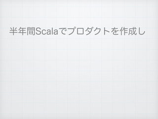 半年間Scalaでプロダクトを作成し
 