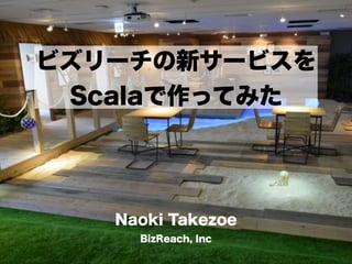 ビズリーチの新サービスを
Scalaで作ってみた
Naoki Takezoe
BizReach, Inc
 