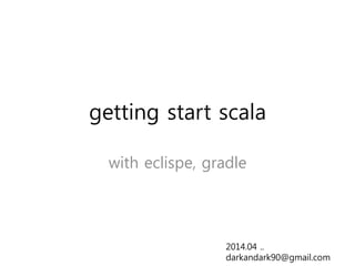 getting start scala
with eclispe, gradle
2014.04 ..
darkandark90@gmail.com
 
