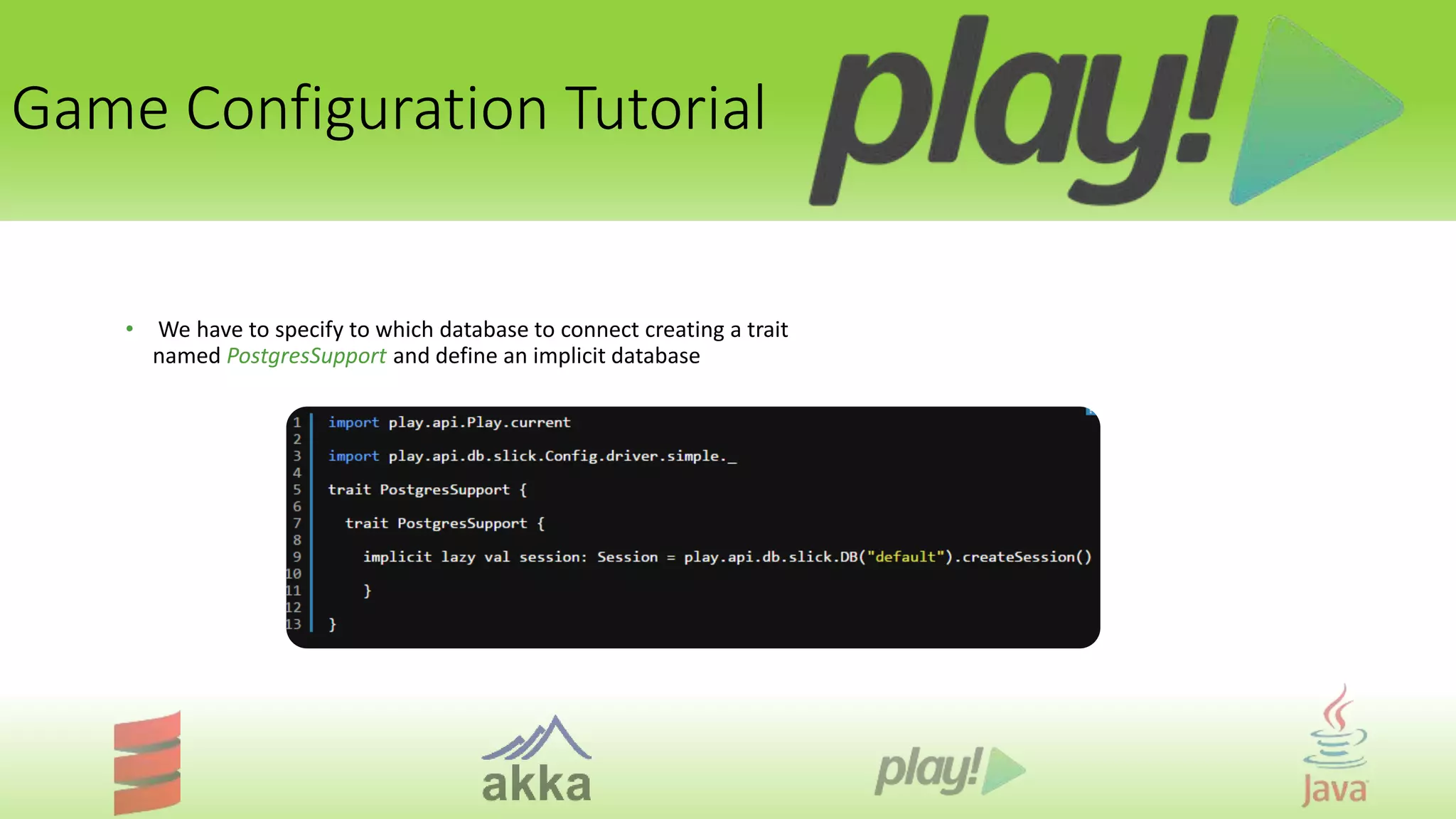 Game Configuration Tutorial
• We have to specify to which database to connect creating a trait
named PostgresSupport and define an implicit database
 