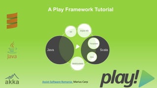A Play Framework Tutorial
Assist-Software Romania- Marius Carp
 