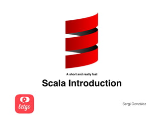 A short and really fast
Scala Introduction
Sergi González
 
