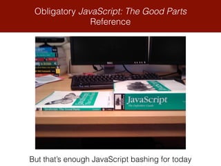 Obligatory JavaScript: The Good Parts
Reference
But that’s enough JavaScript bashing for today
 