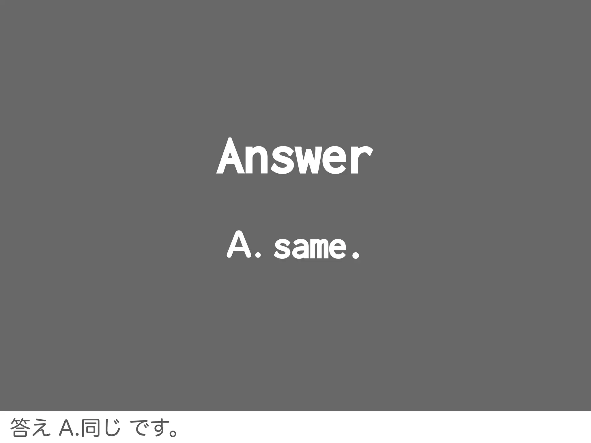 Answer
A. same.
答え A.同じ です。
 