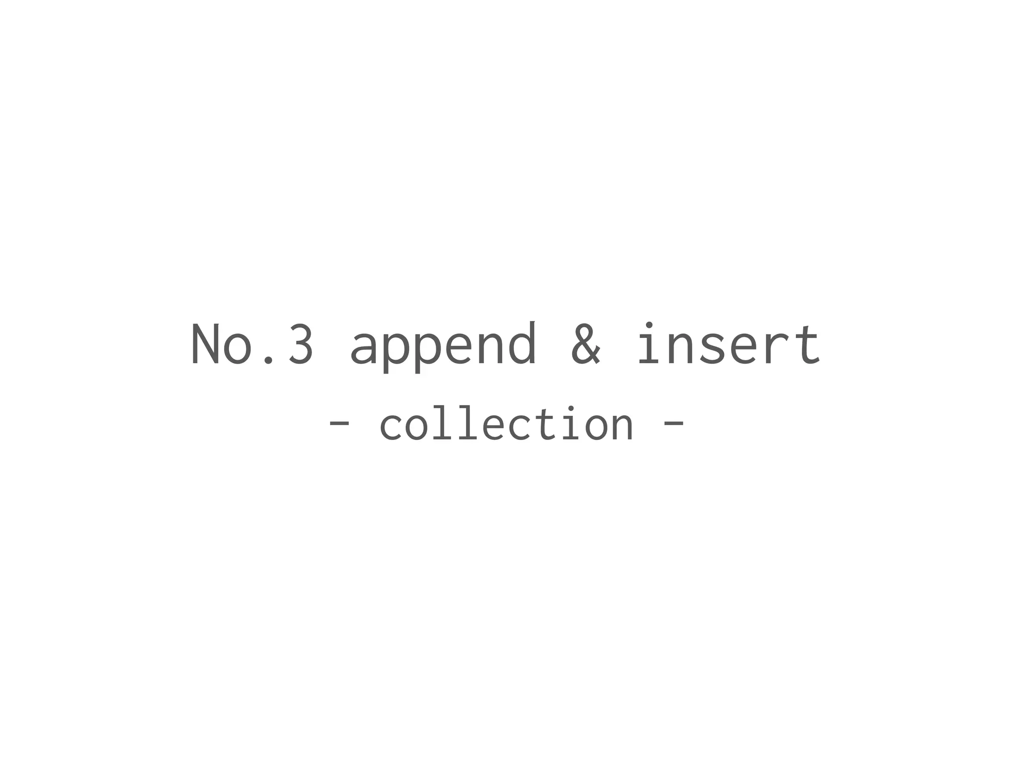 No.3 append & insert
- collection -
 
