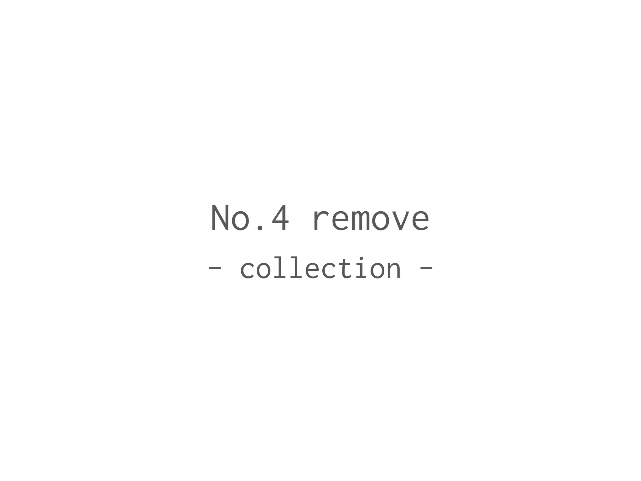 No.4 remove
- collection -
 