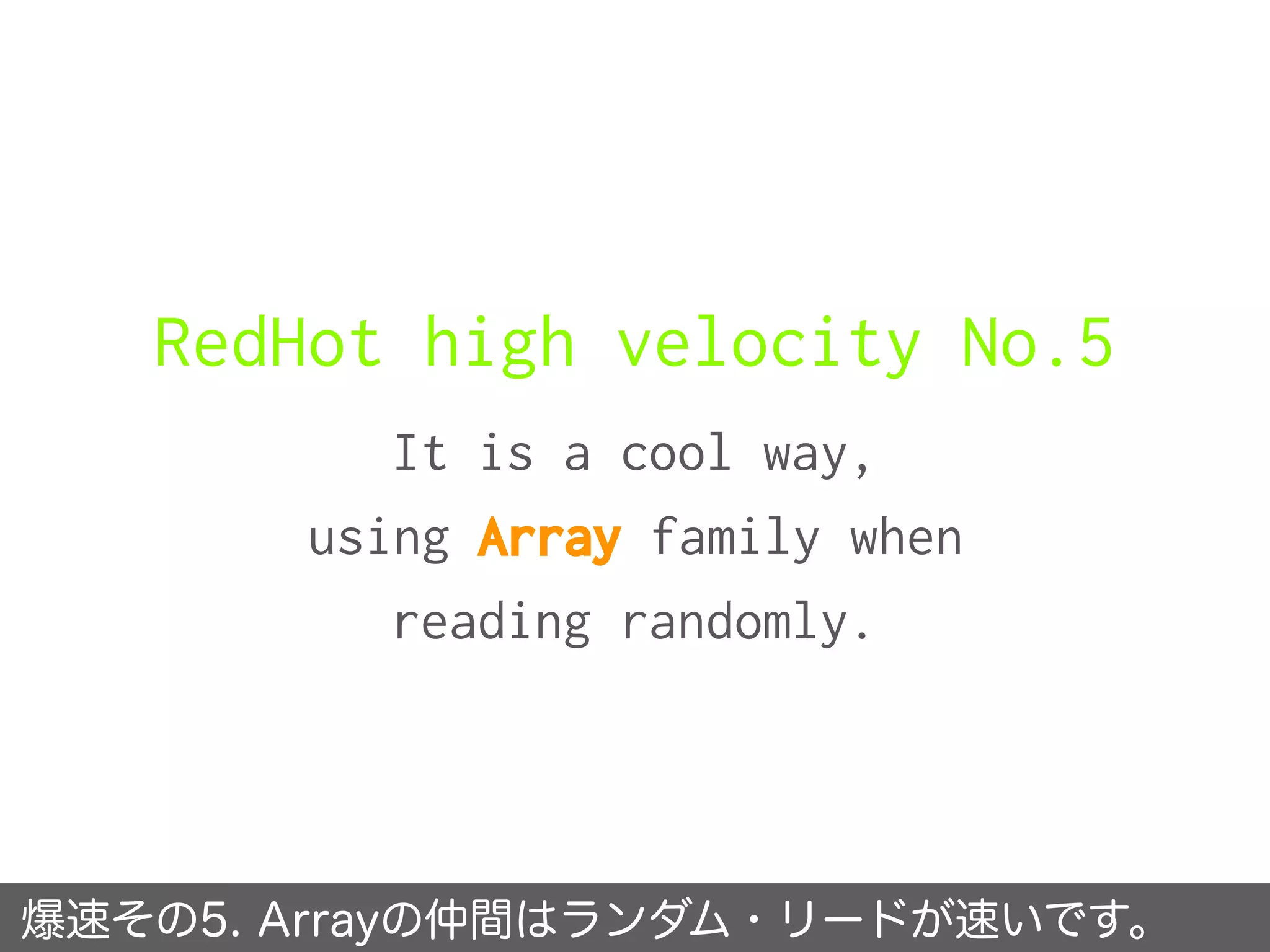 RedHot high velocity No.5
It is a cool way,
using Array family when
reading randomly.
爆速その5. Arrayの仲間はランダム・リードが速いです。
 