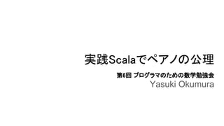 実践Scalaでペアノの公理
第6回 プログラマのための数学勉強会
Yasuki Okumura
 