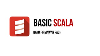 basic scala
Bayu firmawanpaoh
 