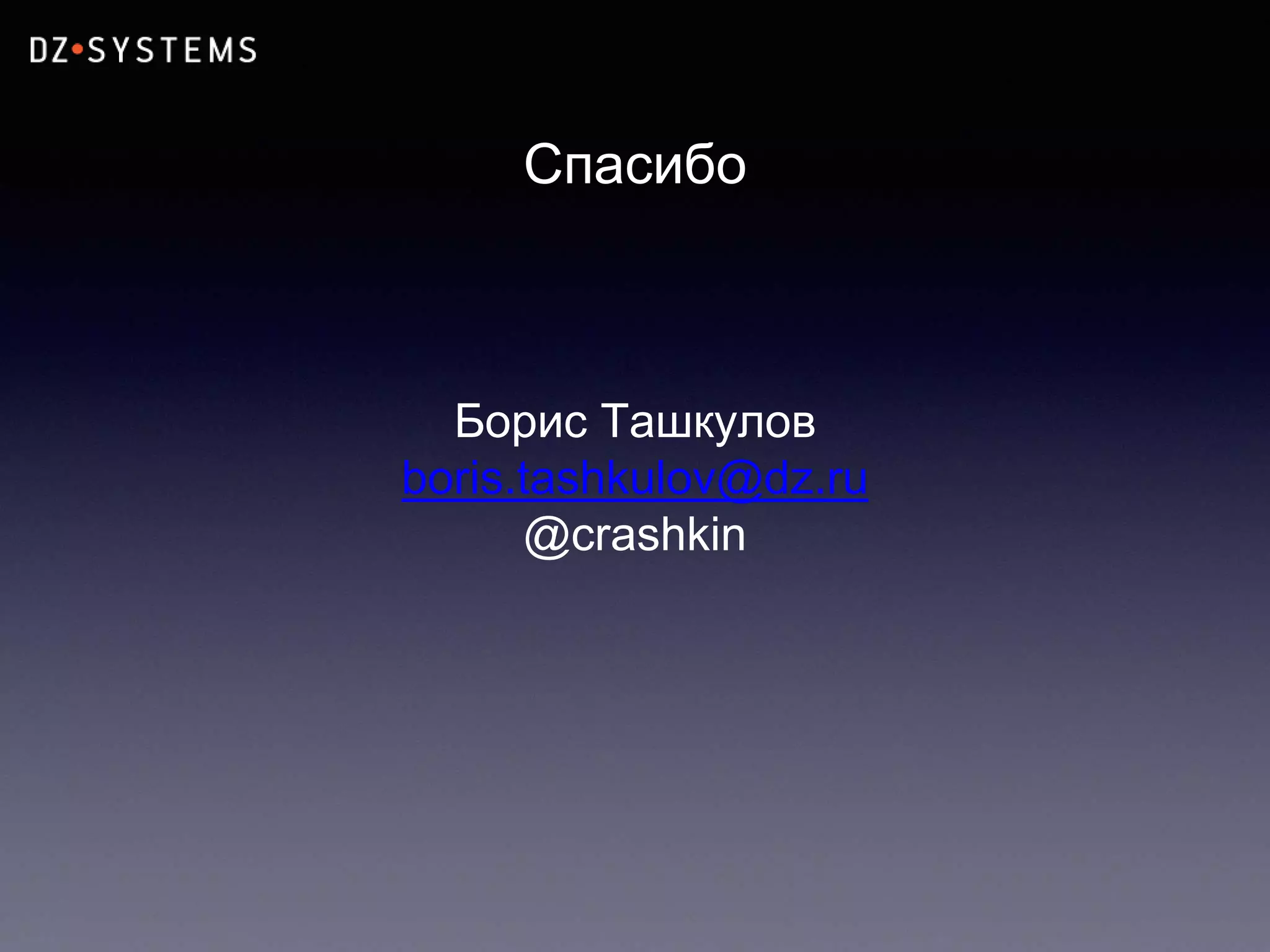 Спасибо
Борис Ташкулов
boris.tashkulov@dz.ru
@crashkin
 