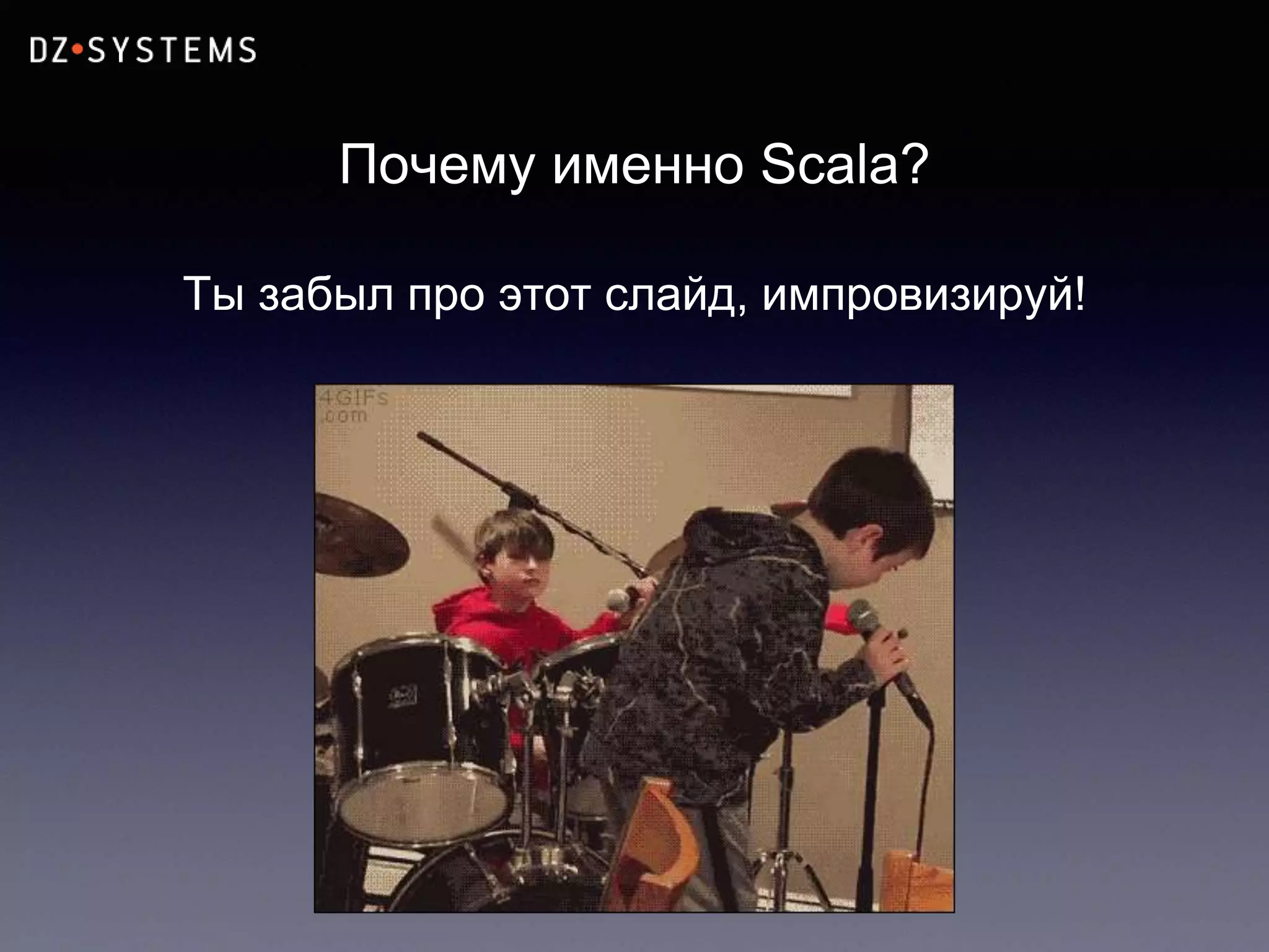 Почему именно Scala?
Ты забыл про этот слайд, импровизируй!
 