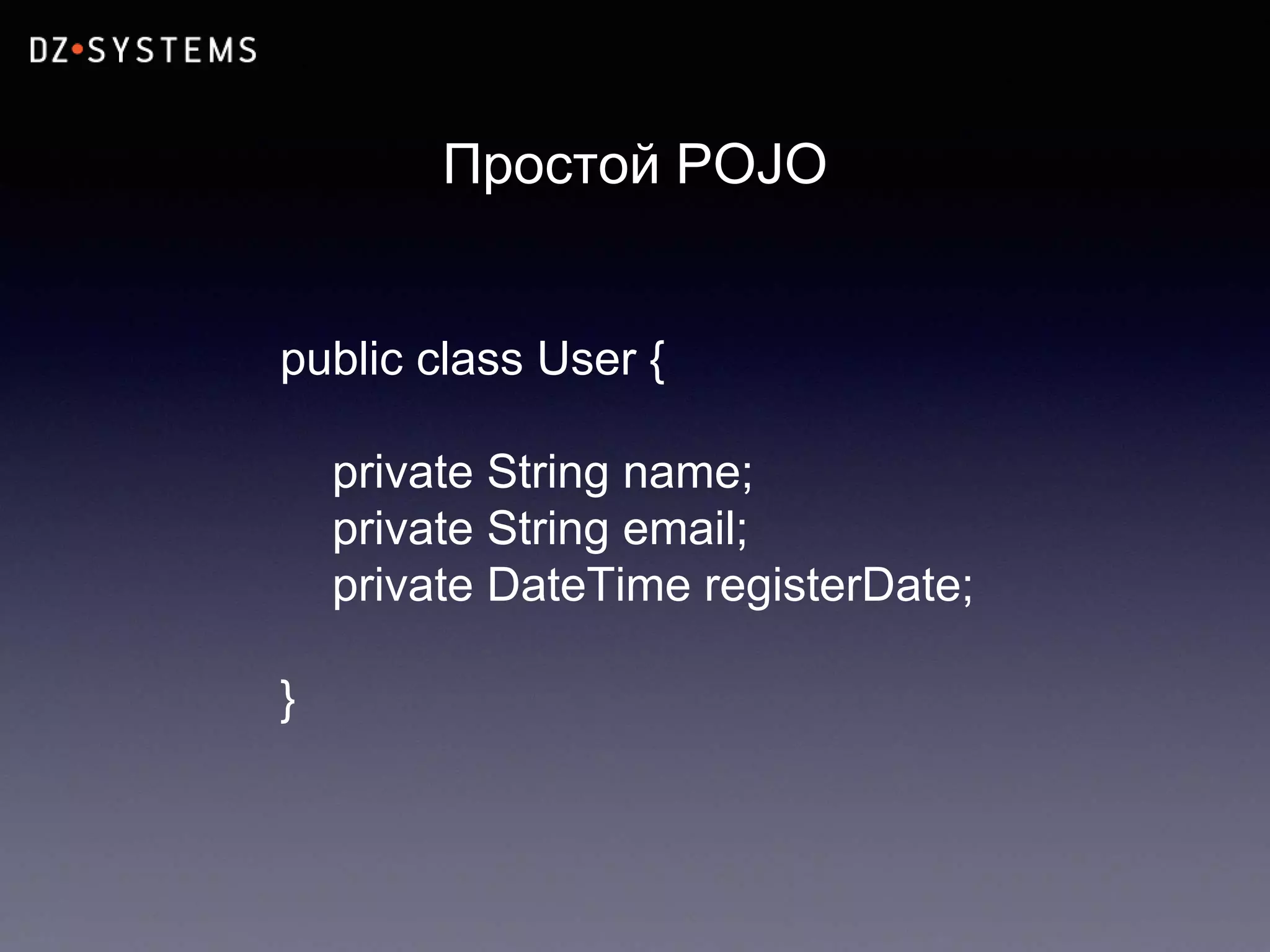 Простой POJO
public class User {
private String name;
private String email;
private DateTime registerDate;
}
 
