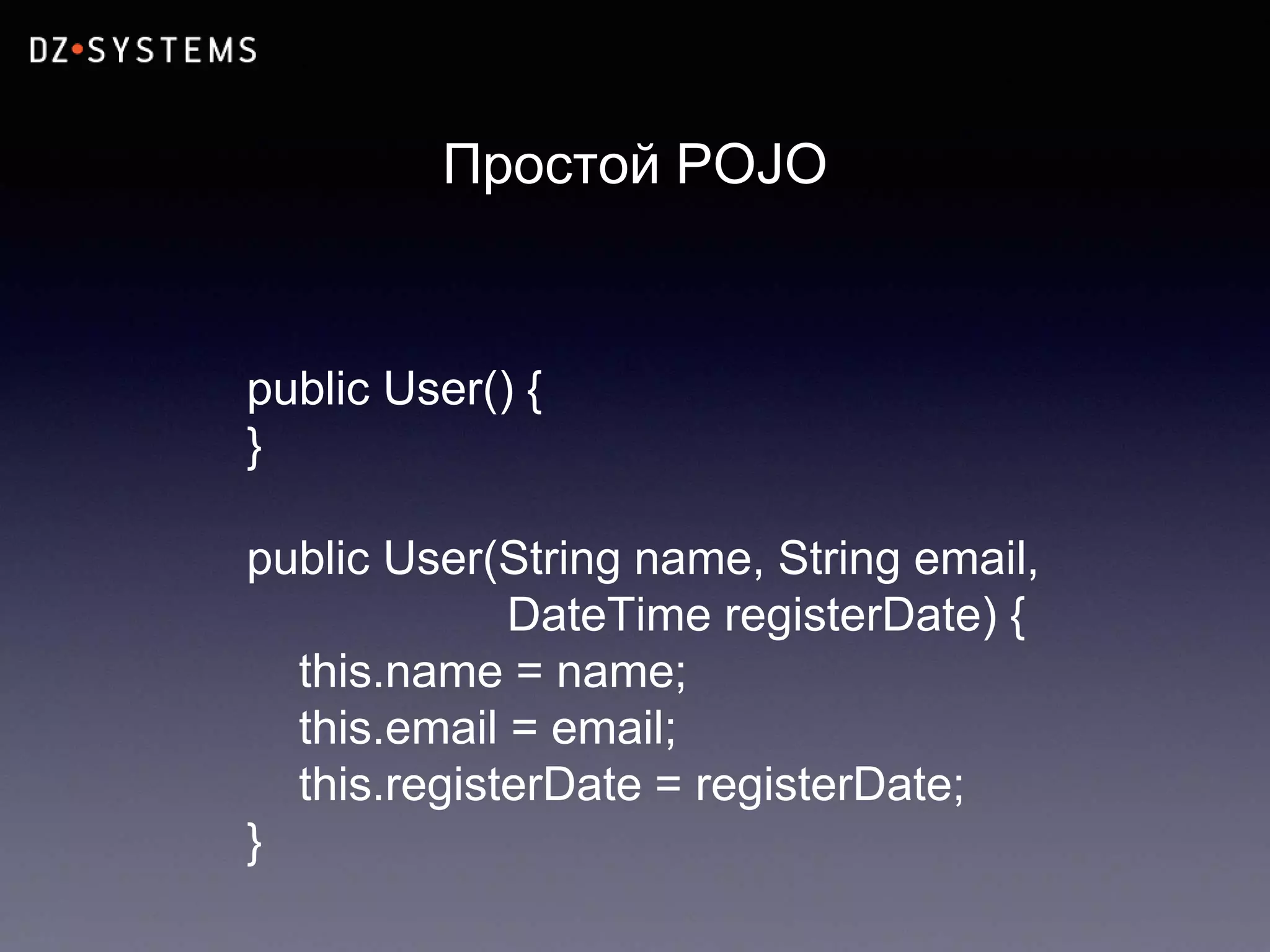 Простой POJO
public User() {
}
public User(String name, String email,
DateTime registerDate) {
this.name = name;
this.email = email;
this.registerDate = registerDate;
}
 
