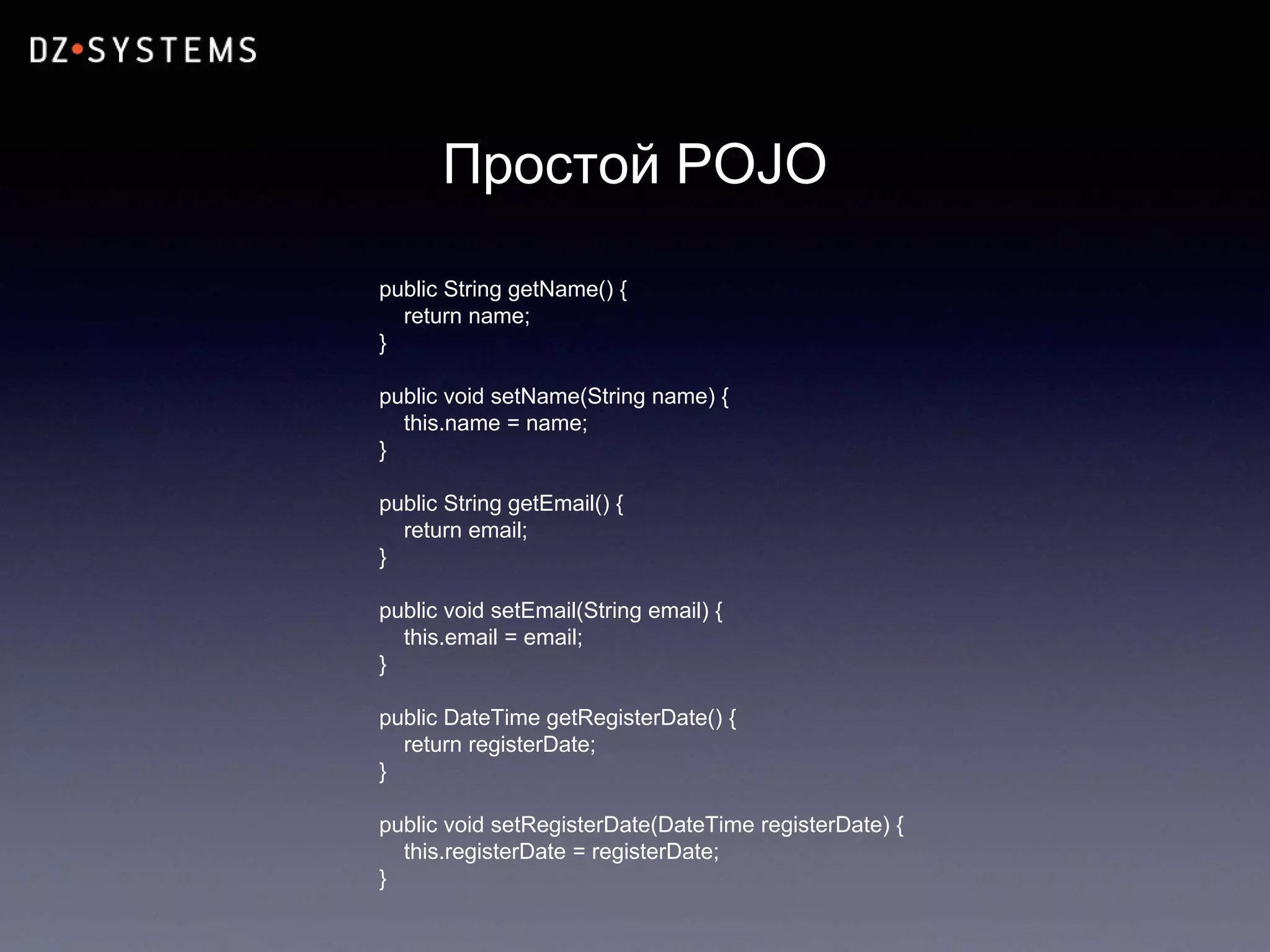 Простой POJO
public String getName() {
return name;
}
public void setName(String name) {
this.name = name;
}
public String getEmail() {
return email;
}
public void setEmail(String email) {
this.email = email;
}
public DateTime getRegisterDate() {
return registerDate;
}
public void setRegisterDate(DateTime registerDate) {
this.registerDate = registerDate;
}
 