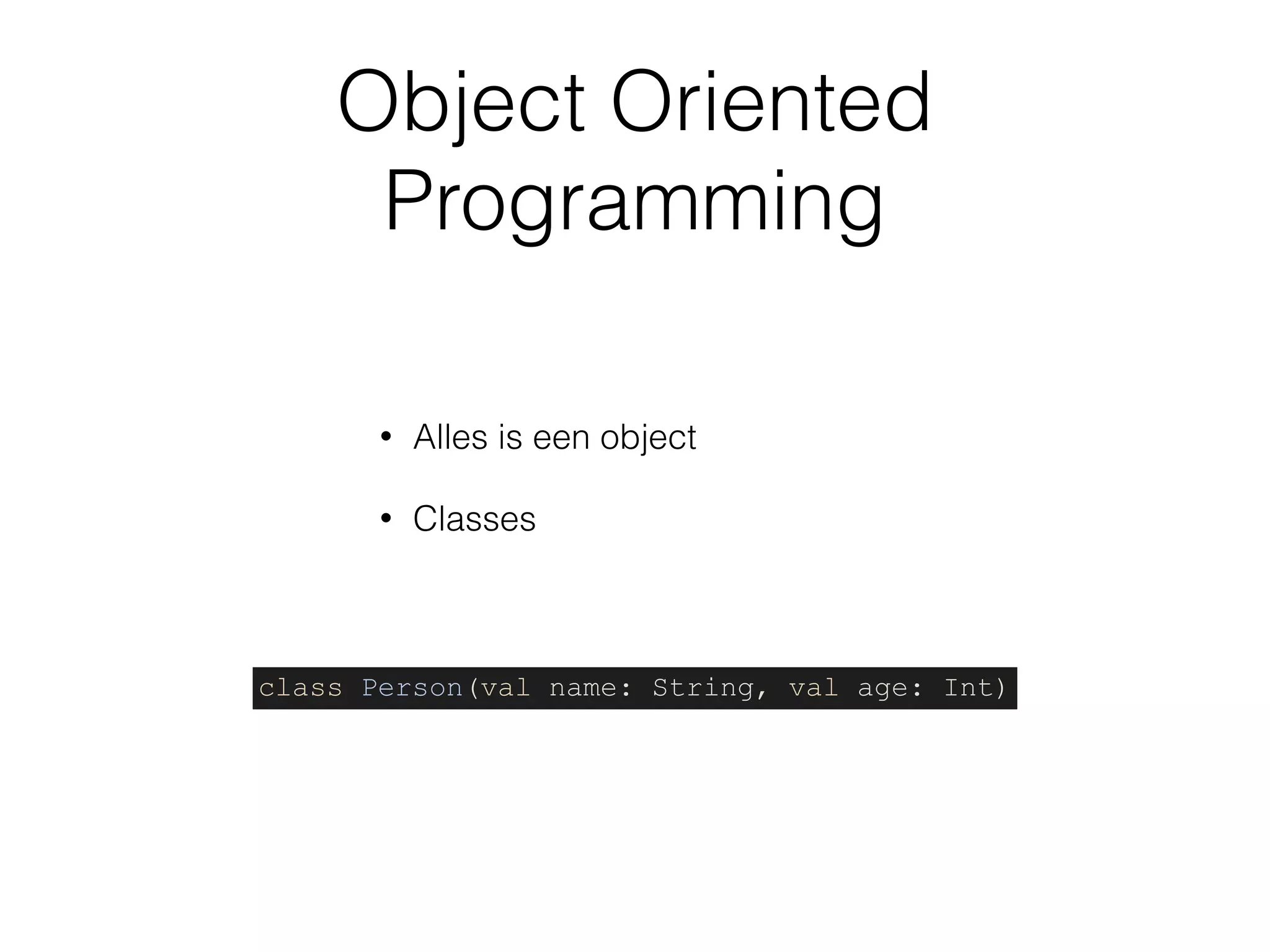 Object Oriented
Programming
• Alles is een object
• Classes
class Person(val name: String, val age: Int)
 