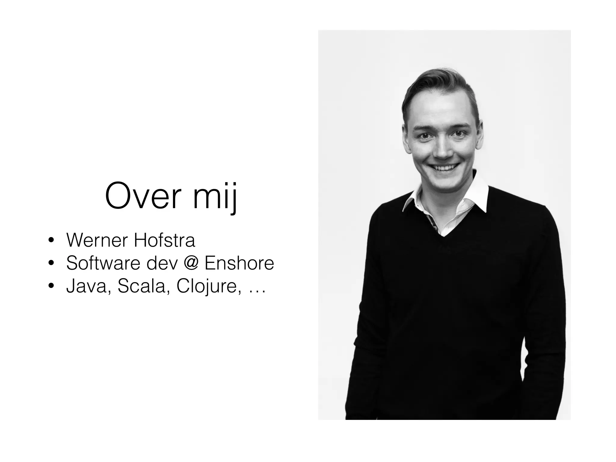 Over mij
• Werner Hofstra
• Software dev @ Enshore
• Java, Scala, Clojure, …
 