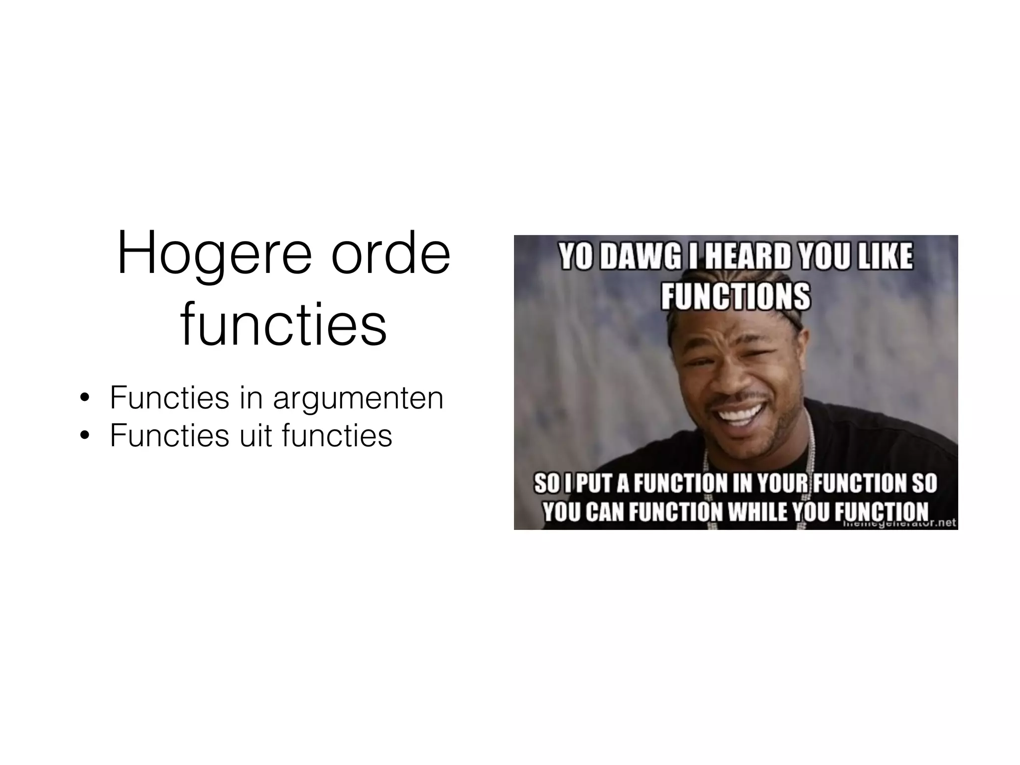 Hogere orde
functies
• Functies in argumenten
• Functies uit functies
 