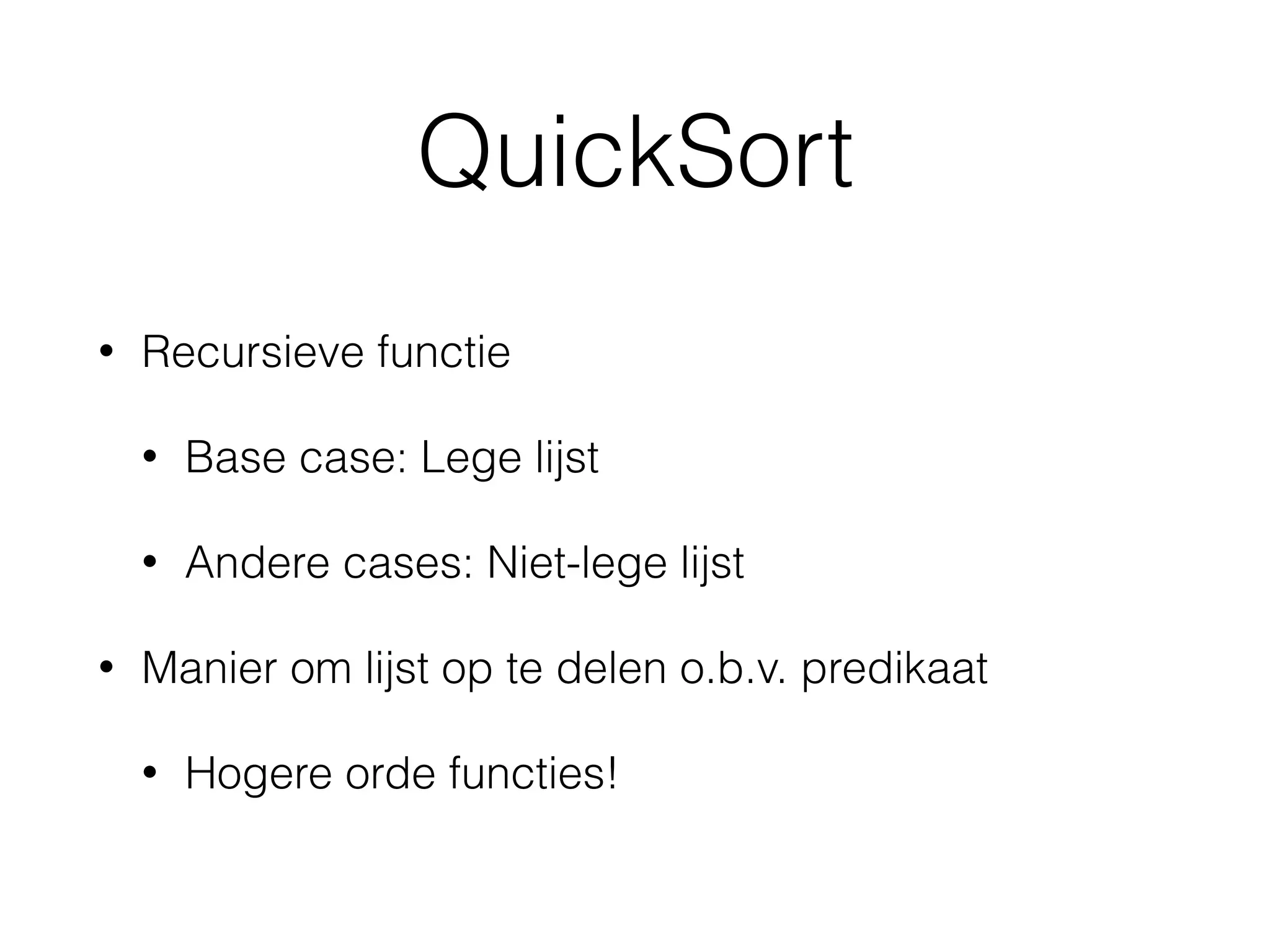 QuickSort
• Recursieve functie
• Base case: Lege lijst
• Andere cases: Niet-lege lijst
• Manier om lijst op te delen o.b.v. predikaat
• Hogere orde functies!
 