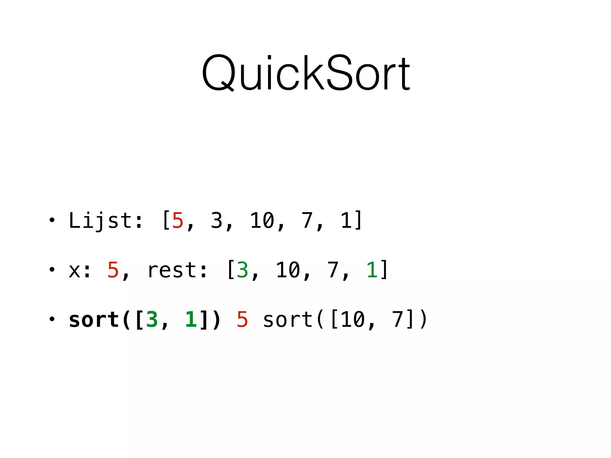 QuickSort
• Lijst: [5, 3, 10, 7, 1]
• x: 5, rest: [3, 10, 7, 1]
• sort([3, 1]) 5 sort([10, 7])
 