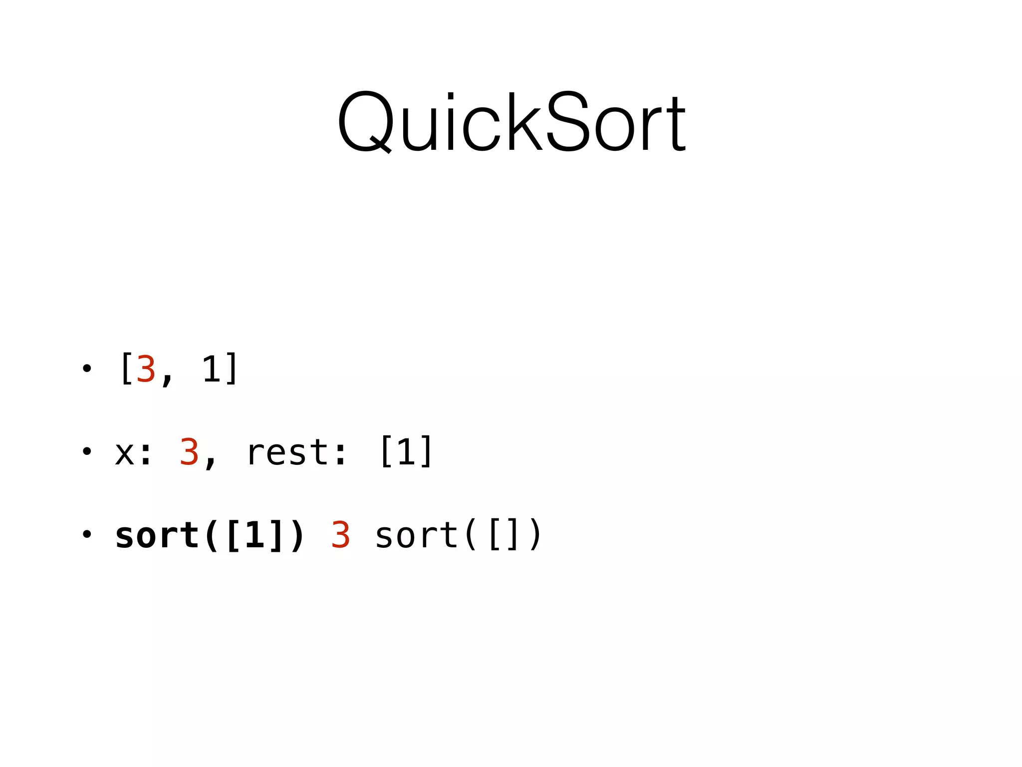 QuickSort
• [3, 1]
• x: 3, rest: [1]
• sort([1]) 3 sort([])
 
