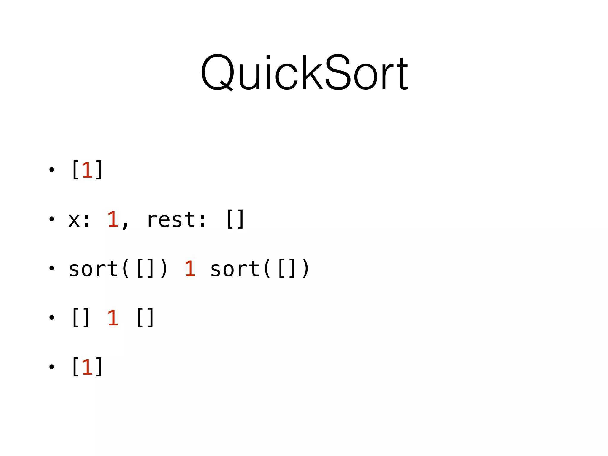 QuickSort
• [1]
• x: 1, rest: []
• sort([]) 1 sort([])
• [] 1 []
• [1]
 