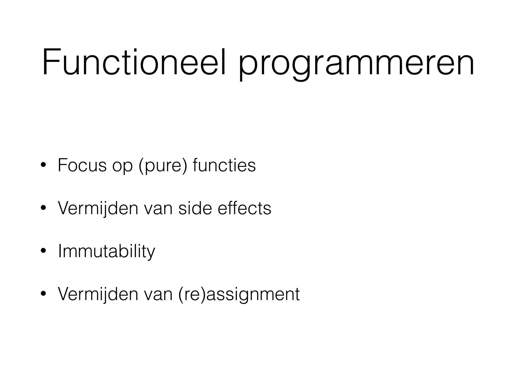 Functioneel programmeren
• Focus op (pure) functies
• Vermijden van side effects
• Immutability
• Vermijden van (re)assignment
 