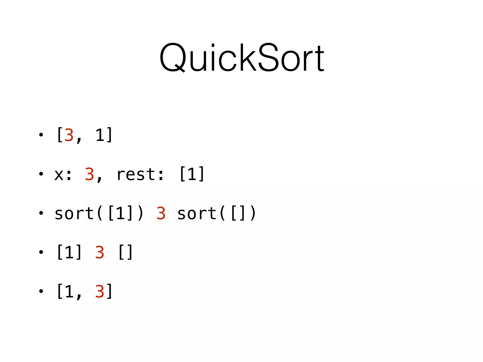 QuickSort
• [3, 1]
• x: 3, rest: [1]
• sort([1]) 3 sort([])
• [1] 3 []
• [1, 3]
 