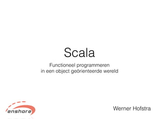 Scala
Functioneel programmeren
in een object geörienteerde wereld
Werner Hofstra
 