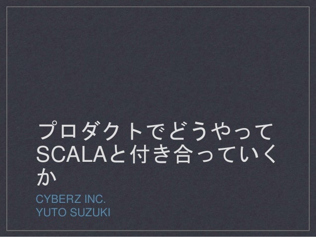 プロダクトでどうやって
SCALAと付き合っていく
か
CYBERZ INC.
YUTO SUZUKI
 