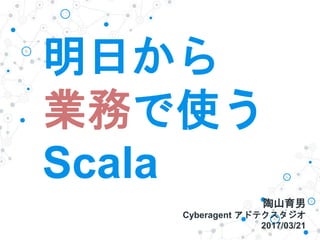 明日から
業務で使う
Scala
陶山育男
Cyberagent アドテクスタジオ
2017/03/21
 