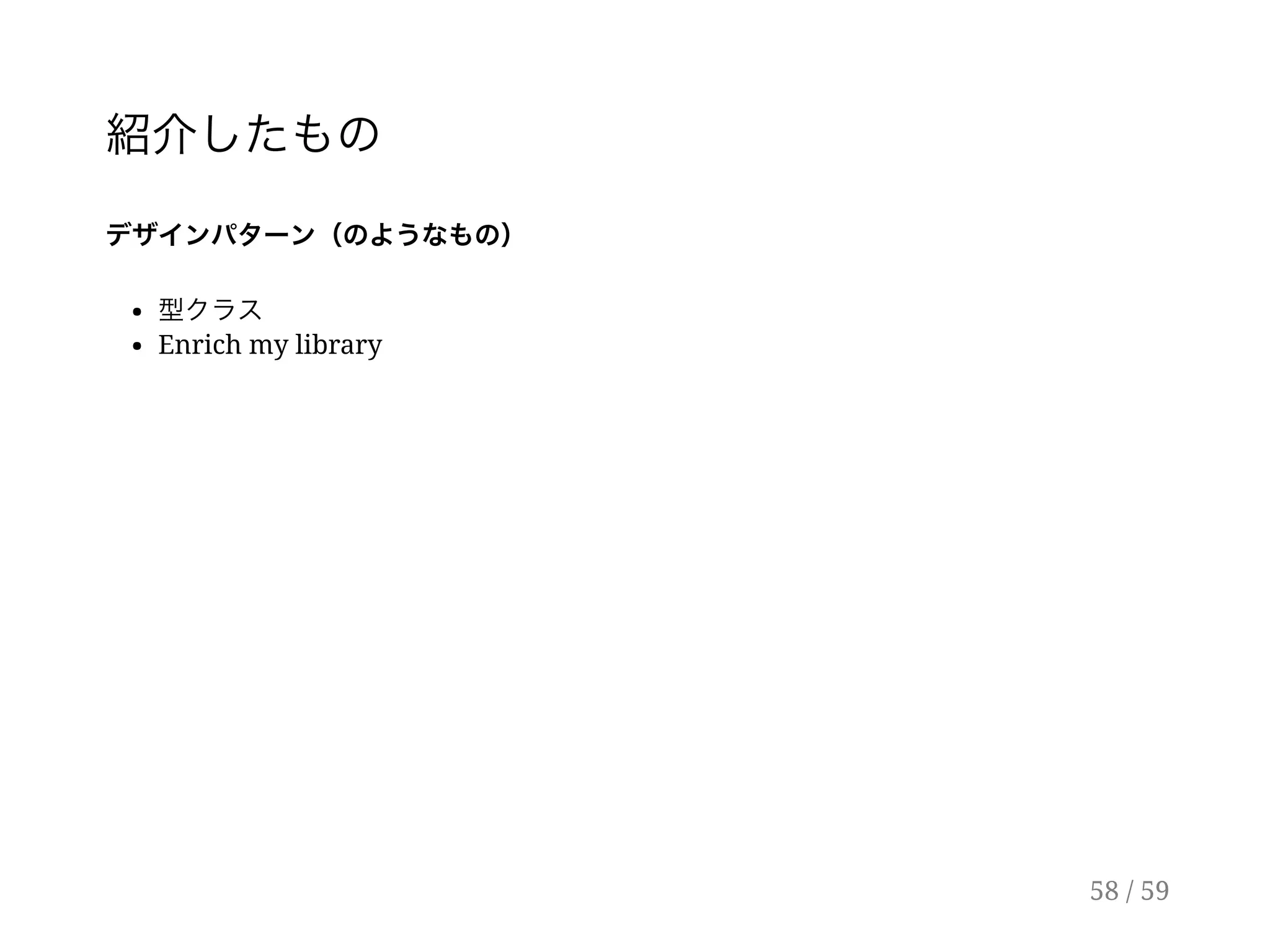 紹介したもの
デザインパターン（のようなもの）
型クラス
Enrich my library
58 / 59
 