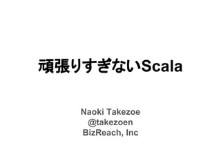 頑張りすぎないScala
Naoki Takezoe
@takezoen
BizReach, Inc
 
