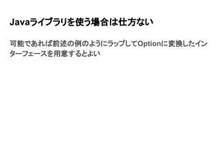 Javaライブラリを使う場合は仕方ない
可能であれば前述の例のようにラップしてOptionに変換したイン
ターフェースを用意するとよい
 