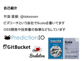 自己紹介
竹添 直樹: @takezoen
ビズリーチという会社でScalaを書いてます
OSS開発や技術書の執筆などもしています
 