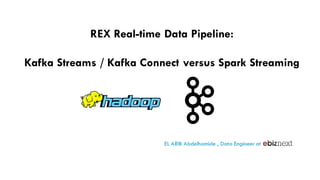 REX Real-time Data Pipeline:
Kafka Streams / Kafka Connect versus Spark Streaming
EL ARIB Abdelhamide , Data Engineer at
 