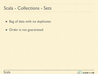 Scala
● Bag of data with no duplicates
● Order is not guaranteed
Scala - Collections - Sets
 