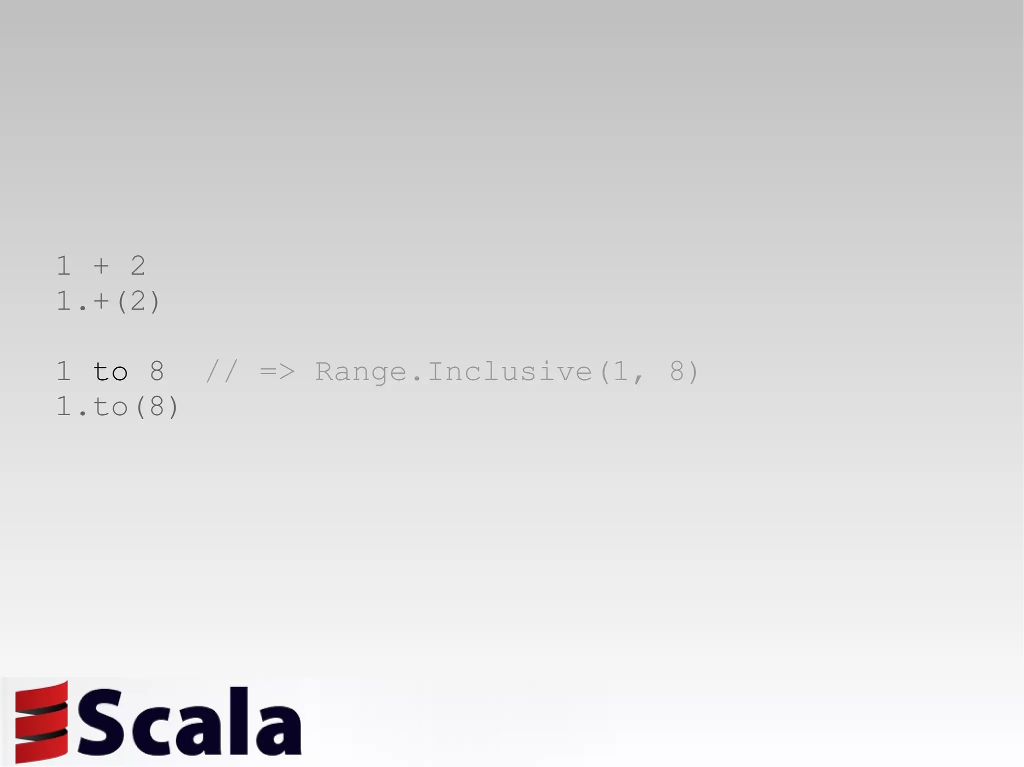 1   +   2 1.+(2) 1  to  8  // => Range.Inclusive(1, 8) 1.to(8) 